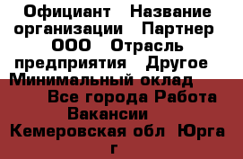 Официант › Название организации ­ Партнер, ООО › Отрасль предприятия ­ Другое › Минимальный оклад ­ 40 000 - Все города Работа » Вакансии   . Кемеровская обл.,Юрга г.